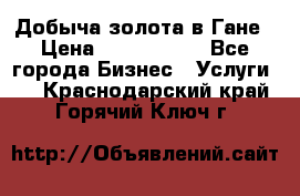 Добыча золота в Гане › Цена ­ 1 000 000 - Все города Бизнес » Услуги   . Краснодарский край,Горячий Ключ г.